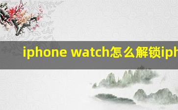 iphone watch怎么解锁iphone